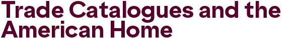 Trade Catalogues and the American Home